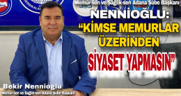 NENNİOĞLU, “KİMSE MEMURLAR ÜZERİNDEN SİYASET YAPMASIN”