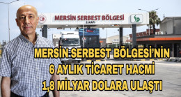 MERSİN SERBEST BÖLGESİ’NİN 6 AYLIK TİCARET HACMİ 1,8 MİLYAR DOLARA ULAŞTI