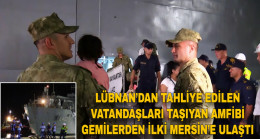LÜBNAN’DAN TAHLİYE EDİLEN VATANDAŞLARI TAŞIYAN AMFİBİ GEMİLERDEN İLKİ MERSİN’E ULAŞTI
