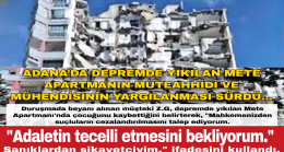 ADANA’DA DEPREMDE YIKILAN METE APARTMANIN MÜTEAHHİDİ VE MÜHENDİSİNİN YARGILANMASI SÜRDÜ