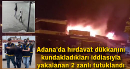 Adana’da hırdavat dükkanını kundakladıkları iddiasıyla yakalanan 2 zanlı tutuklandı