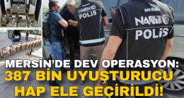 MERSİN’DE DEV OPERASYON: 387 BİN UYUŞTURUCU HAP ELE GEÇİRİLDİ!