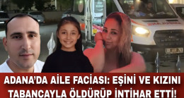 ADANA’DA AİLE FACİASI: EŞİNİ VE KIZINI TABANCAYLA ÖLDÜRÜP İNTİHAR ETTİ!