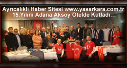 Kurucu ve Sahipliğini Duayen Haberci Yaşar KARA’nın Yaptığı Ayrıcalıklı Haber Sitesi www.yasarkara.com.tr 15.Yılını Adana Aksoy Otelde Kutladı…
