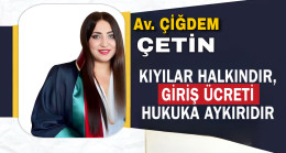 KIYILAR HALKINDIR, GİRİŞ ÜCRETİ HUKUKA AYKIRIDIR!