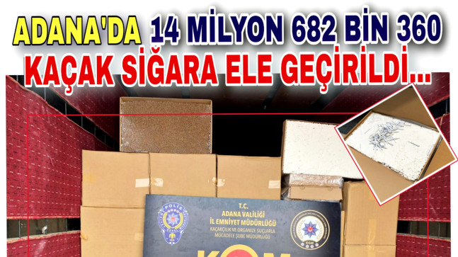 ADANA’DA 14 MİLYON 682 BİN 360 KAÇAK SİĞARA ELE GEÇİRİLDİ…