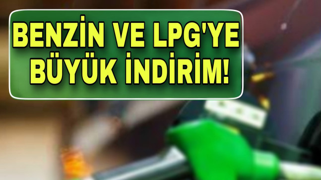 BENZİN VE LPG’YE BÜYÜK İNDİRİM!