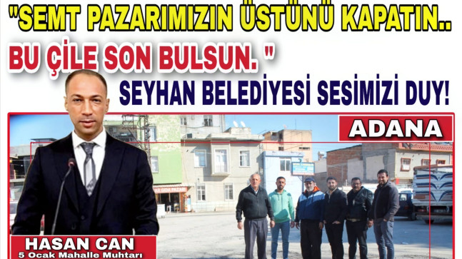 “SEMT PAZARIMIZIN ÜSTÜNÜ KAPATIN.. BU ÇİLE SON BULSUN. ”  SEYHAN BELEDİYESİ SESİMİZİ DUY!