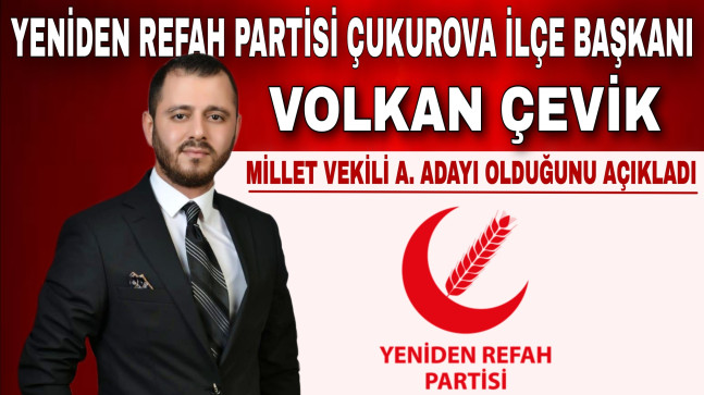 YENİDEN REFAH PARTİSİ ÇUKUROVA İLÇE BAŞKANI VOLKAN ÇEVİK MİLLETVEKİLİ A. ADAYI OLDUĞUNU AÇIKLADI