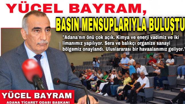 ADANA TİCARET ODASI BAŞKANI YÜCEL BAYRAM, BASIN MENSUPLARIYLA BULUŞTU
