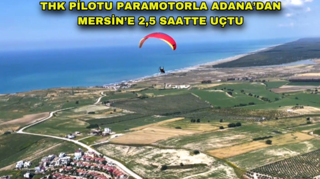 THK PİLOTU PARAMOTORLA ADANA’DAN MERSİN’E 2,5 SAATTE UÇTU