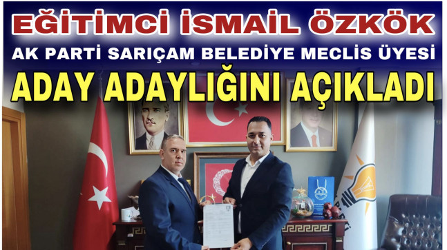 EĞİTİMCİ İSMAİL ÖZKÖK AK PARTİ SARIÇAM BELEDİYE MECLİS ÜYESİ ADAY ADAYLIĞINI AÇIKLADI