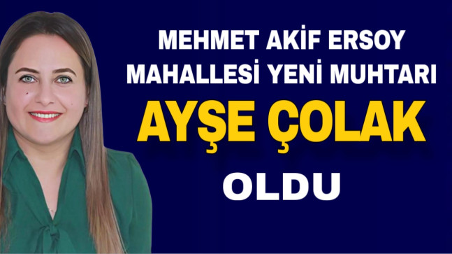MEHMET AKİF ERSOY MAHALLESİ YENİ MUHTARI AYŞE ÇOLAK OLDU