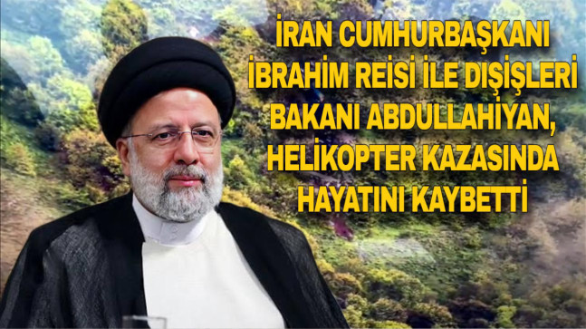 İRAN CUMHURBAŞKANI İBRAHİM REİSİ İLE DIŞİŞLERİ BAKANI ABDULLAHİYAN, HELİKOPTER KAZASINDA HAYATINI KAYBETTİ