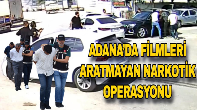 ADANA’DA FİLMLERİ ARATMAYAN NARKOTİK OPERASYONU