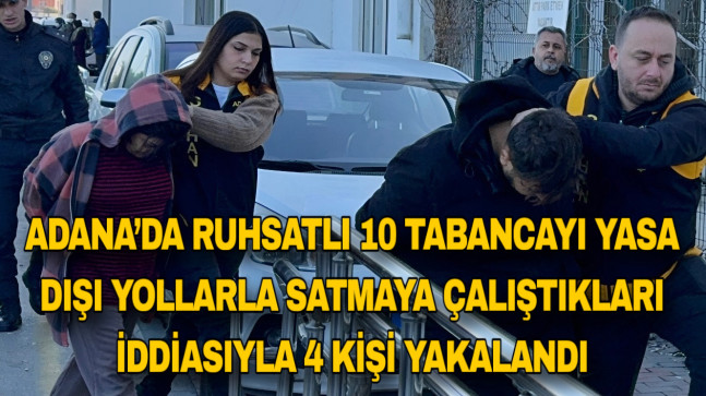 ADANA’DA RUHSATLI 10 TABANCAYI YASA DIŞI YOLLARLA SATMAYA ÇALIŞTIKLARI İDDİASIYLA 4 KİŞİ YAKALANDI