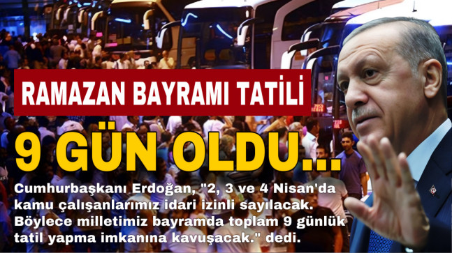 RAMAZAN BAYRAMI TATİLİ 9 GÜN OLDU…