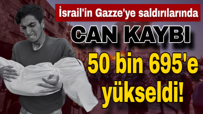 İsrail’in Gazze’ye saldırılarında can kaybı 50 bin 695’e yükseldi!