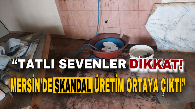 MERSİN’DE HALK SAĞLIĞIYLA OYNAYAN KAÇAK TATLI İMALATHANESİ MÜHÜRLENDİ…
