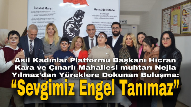 Asil Kadınlar Platformu Başkanı Hicran Kara ve Çınarlı Mahallesi muhtarı Nejla Yılmaz’dan Yüreklere Dokunan Buluşma: “Sevgimiz Engel Tanımaz” Dediler…