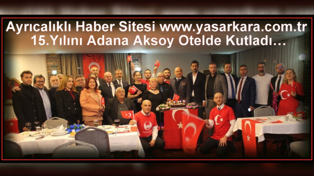 Kurucu ve Sahipliğini Duayen Haberci Yaşar KARA’nın Yaptığı Ayrıcalıklı Haber Sitesi www.yasarkara.com.tr 15.Yılını Adana Aksoy Otelde Kutladı…