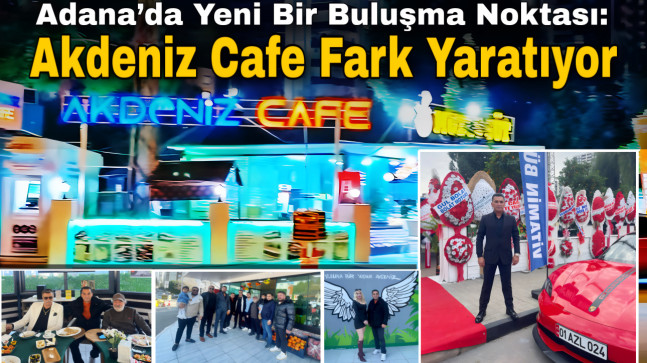 Adana’da Yeni Bir Buluşma Noktası: Akdeniz Cafe Fark Yaratıyor