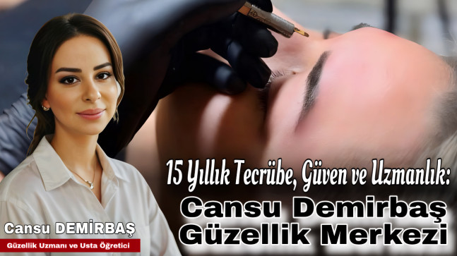 15 Yıllık Tecrübe, Güven ve Uzmanlık: Cansu Demirbaş Güzellik Merkezi