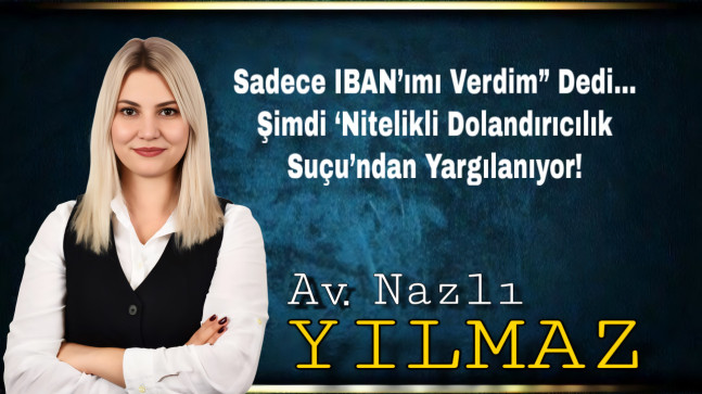 Sadece IBAN’ımı Verdim” Dedi… Şimdi ‘Nitelikli Dolandırıcılık Suçu’ndan Yargılanıyor!