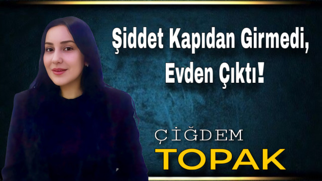 Şiddet Kapıdan Girmedi, Evden Çıktı!