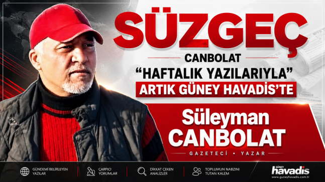 CANBOLAT “HAFTALIK YAZILARIYLA” ARTIK GÜNEY HAVADİS’TE