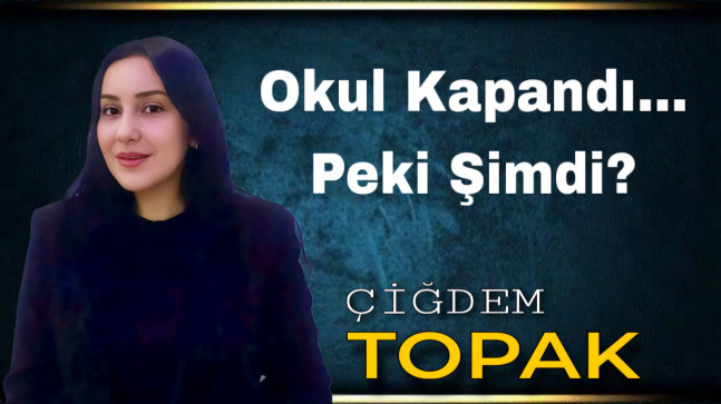 Okul Kapandı… Peki Şimdi?