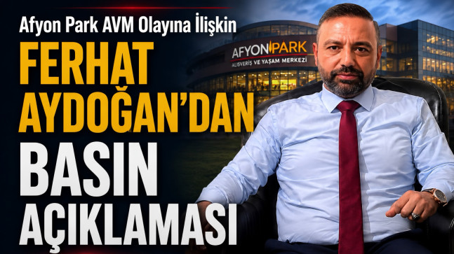 Afyon Park AVM Olayına İlişkin Ferhat Aydoğan’dan Basın Açıklaması
