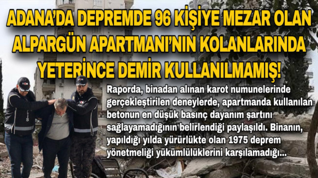 ADANA’DA DEPREMDE 96 KİŞİYE MEZAR OLAN ALPARGÜN APARTMANI’NIN KOLONLARINDA YETERİNCE DEMİR KULLANILMAMIŞ!