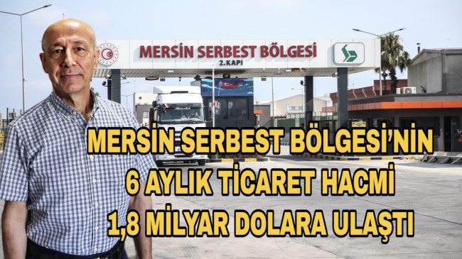 MERSİN SERBEST BÖLGESİ’NİN 6 AYLIK TİCARET HACMİ 1,8 MİLYAR DOLARA ULAŞTI