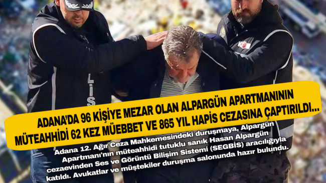 ADANA’DA 96 KİŞİYE MEZAR OLAN ALPARGÜN APARTMANININ MÜTEAHHİDİ 62 KEZ MÜEBBET VE 865 YIL HAPİS CEZASINA ÇAPTIRILDI…