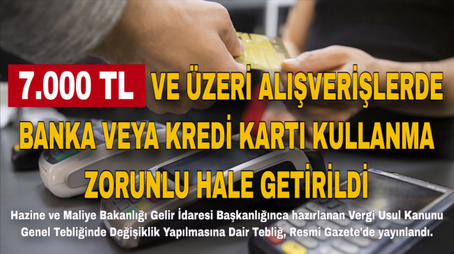 7.000 TL VE ÜZERİ ALIŞVERİŞLERDE BANKA VEYA KREDİ KARTI KULLANMA ZORUNLU HALE GETİRİLDİ