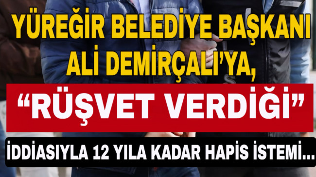 YÜREĞİR BELEDİYE BAŞKANI ALİ DEMİRÇALI’YA, “RÜŞVET VERDİĞİ” İDDİASIYLA 12 YILA KADAR HAPİS İSTEMİ…