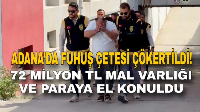 ADANA’DA FUHUŞ ÇETESİ ÇÖKERTİLDİ! 72 MİLYON TL MAL VARLIĞI VE PARAYA EL KONULDU