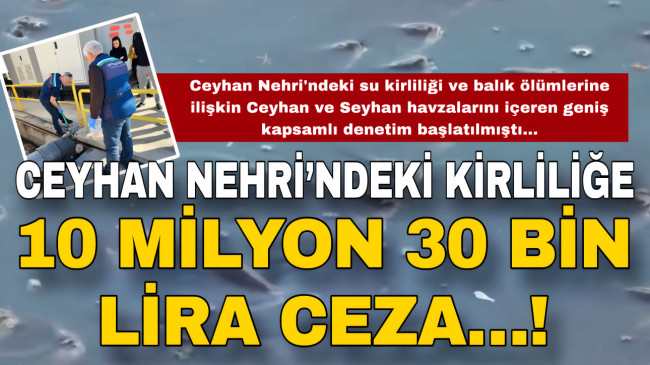 CEYHAN NEHRİ’NDEKİ KİRLİLİĞE 10 MİLYON 30 BİN LİRA CEZA…!