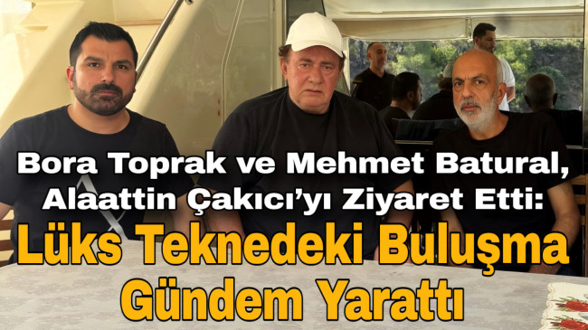 Bora Toprak ve Mehmet Batural, Alaattin Çakıcı’yı Ziyaret Etti: Lüks Teknedeki Buluşma Gündem Yarattı