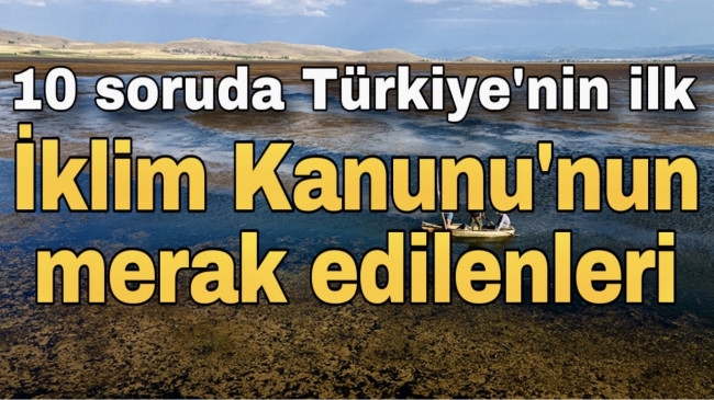10 soruda Türkiye’nin ilk İklim Kanunu’nun merak edilenleri