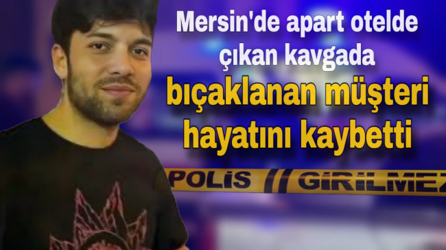 Mersin’de apart otelde çıkan kavgada bıçaklanan müşteri hayatını kaybetti