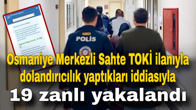 Osmaniye Merkezli Sahte TOKİ ilanıyla dolandırıcılık yaptıkları iddiasıyla 19 zanlı yakalandı