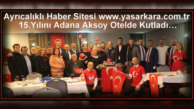 Kurucu ve Sahipliğini Duayen Haberci Yaşar KARA’nın Yaptığı Ayrıcalıklı Haber Sitesi www.yasarkara.com.tr 15.Yılını Adana Aksoy Otelde Kutladı…