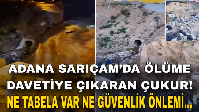 ADANA SARIÇAM’DA ÖLÜME DAVETİYE ÇIKARAN ÇUKUR! NE TABELA VAR NE GÜVENLİK ÖNLEMİ…
