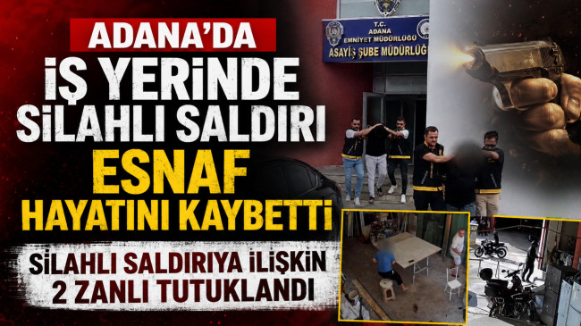 Adana’da iş yerinde silahlı saldırıya uğrayan esnaf hayatını kaybetti