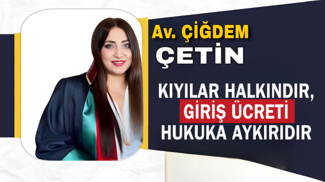 KIYILAR HALKINDIR, GİRİŞ ÜCRETİ HUKUKA AYKIRIDIR!