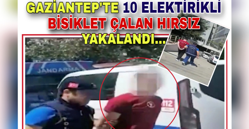 GAZİANTEP’TE 10 ELEKTRKLİ BİSİKLET ÇALAN HIRSIZ YAKALANDI…