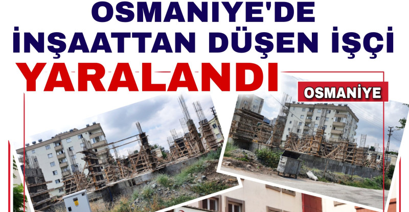 OSMANİYE’DE İNŞAATTAN DÜŞEN İŞÇİ YARALANDI