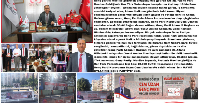 GENÇ PARTİ ADANA  İL BAŞKANI VE MİLLET VEKİL ADAYI YUSUF ARSLAN; “GENÇ PARTİ MECLİSE GELDİĞİ’NDE HER TÜRK VATANDAŞINA KİŞİ BAŞI 10 BİN EURO HESAPLARINA YATACAKTIR”